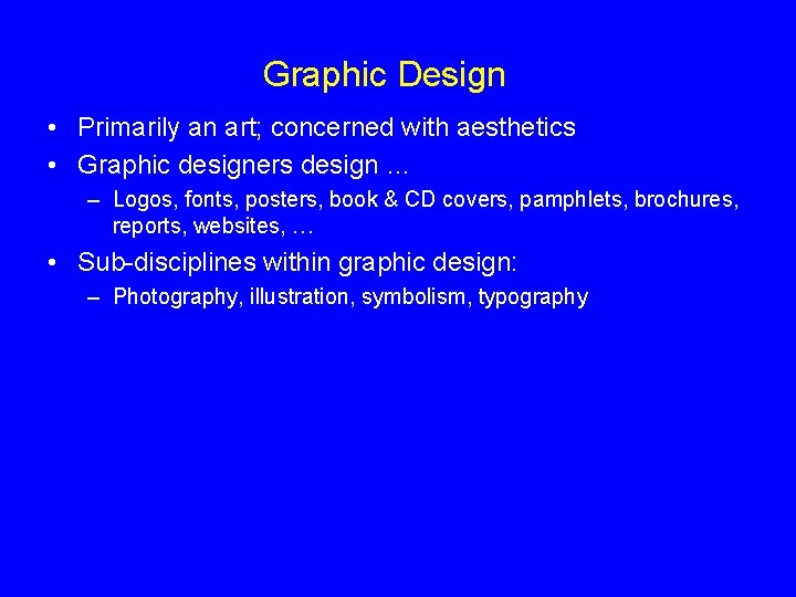 Graphic Design • Primarily an art; concerned with aesthetics • Graphic designers design …