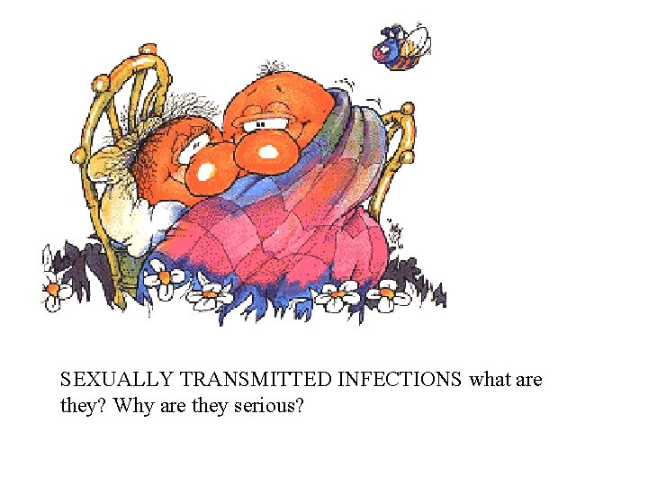 SEXUALLY TRANSMITTED INFECTIONS what are they? Why are they serious? 