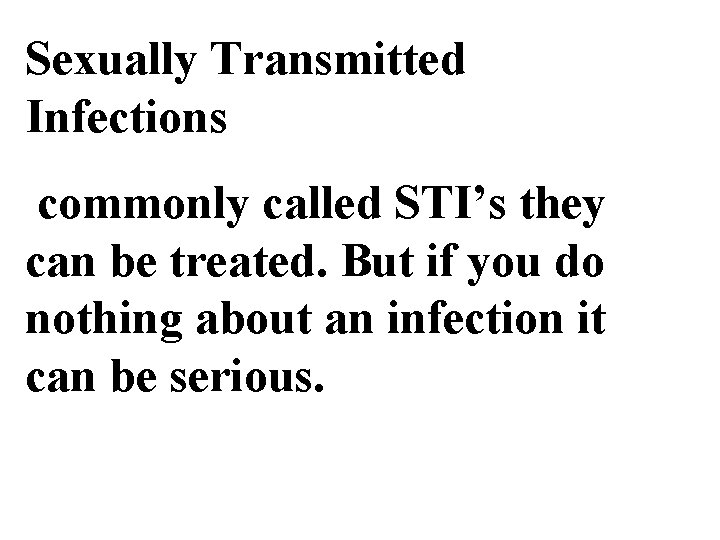 Sexually Transmitted Infections commonly called STI’s they can be treated. But if you do
