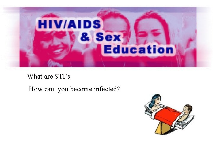 What are STI’s How can you become infected? 
