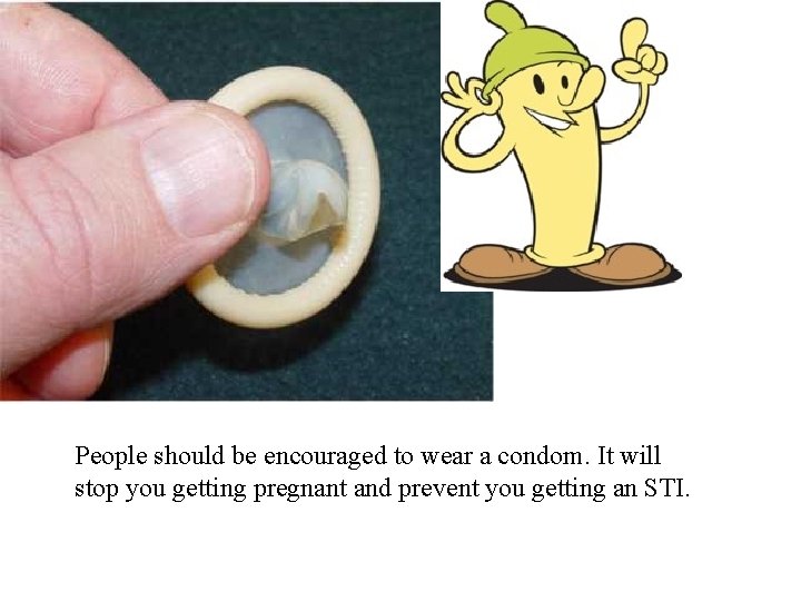 People should be encouraged to wear a condom. It will stop you getting pregnant
