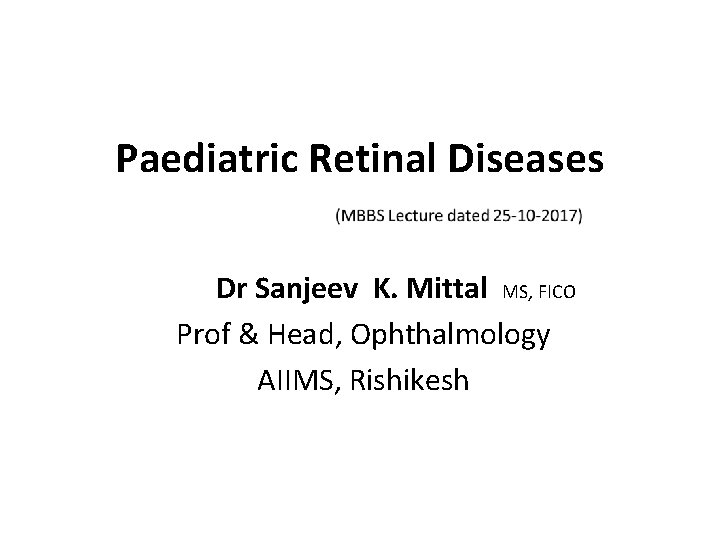 Paediatric Retinal Diseases Dr Sanjeev K. Mittal MS, FICO Prof & Head, Ophthalmology AIIMS,
