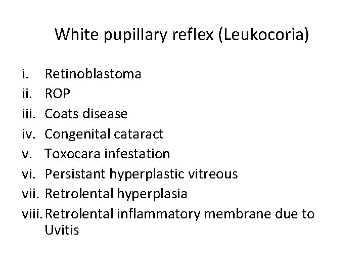 White pupillary reflex (Leukocoria) i. Retinoblastoma ii. ROP iii. Coats disease iv. Congenital cataract
