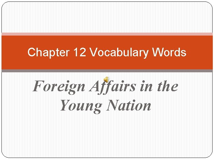 Chapter 12 Vocabulary Words Foreign Affairs in the Young Nation 