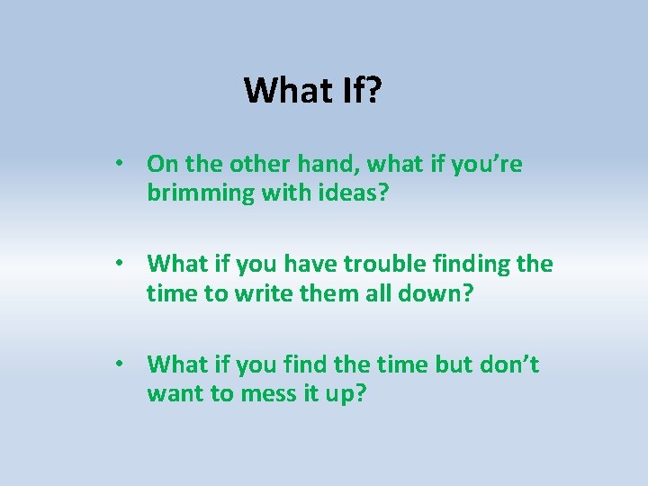 What If? • On the other hand, what if you’re brimming with ideas? •