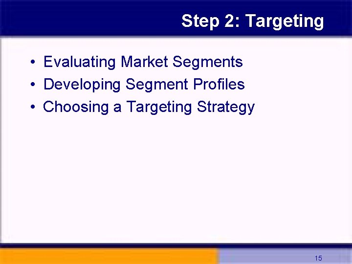 Step 2: Targeting • Evaluating Market Segments • Developing Segment Profiles • Choosing a
