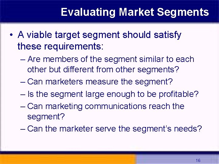 Evaluating Market Segments • A viable target segment should satisfy these requirements: – Are