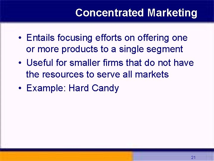 Concentrated Marketing • Entails focusing efforts on offering one or more products to a