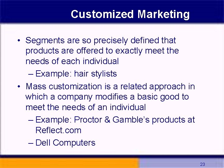 Customized Marketing • Segments are so precisely defined that products are offered to exactly