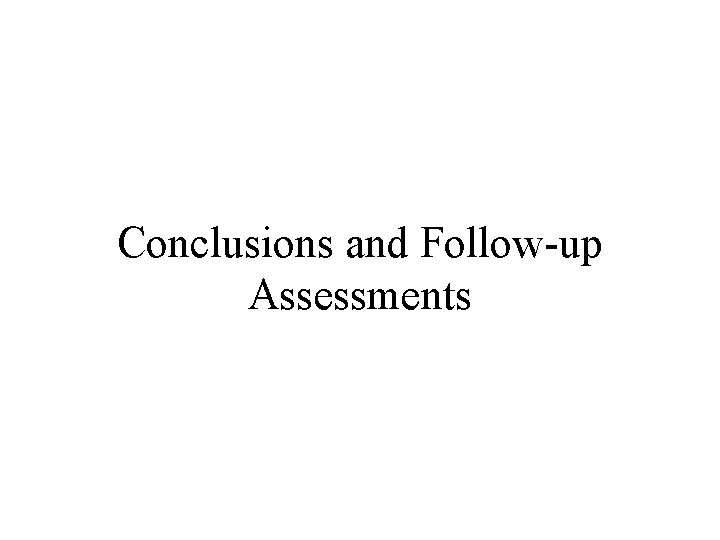 Conclusions and Follow-up Assessments Conclusions and Follow-up Assessments