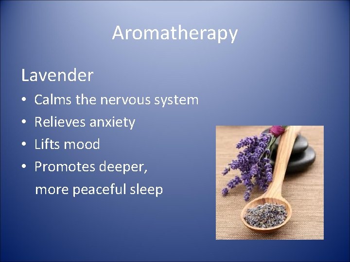 Aromatherapy Lavender • • Calms the nervous system Relieves anxiety Lifts mood Promotes deeper,