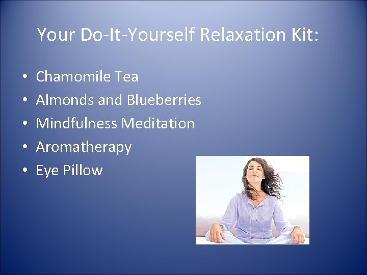 Your Do-It-Yourself Relaxation Kit: • • • Chamomile Tea Almonds and Blueberries Mindfulness Meditation Your Do-It-Yourself Relaxation Kit: • • • Chamomile Tea Almonds and Blueberries Mindfulness Meditation