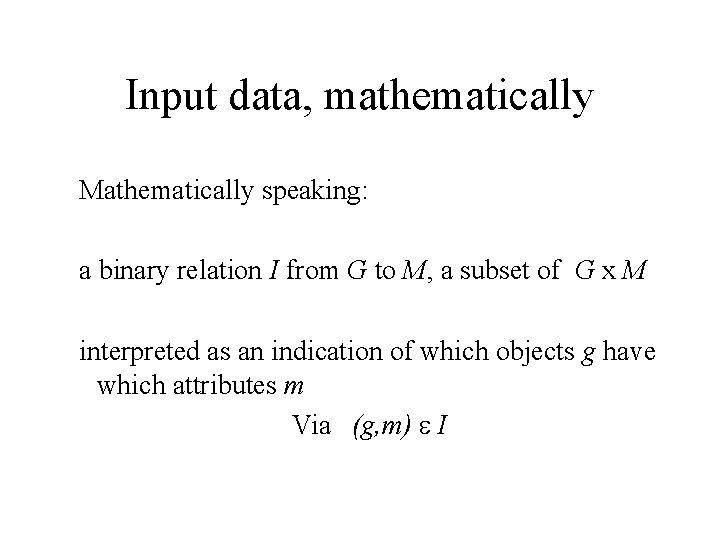 Input data, mathematically Mathematically speaking: a binary relation I from G to M, a