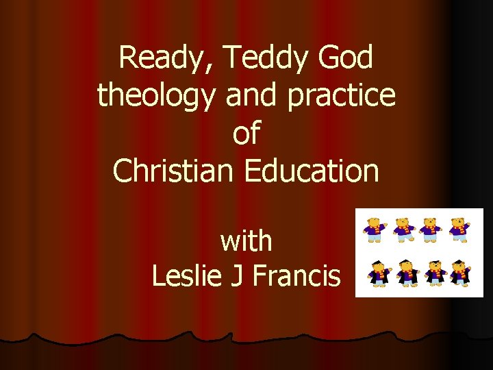 Ready, Teddy God theology and practice of Christian Education with Leslie J Francis 