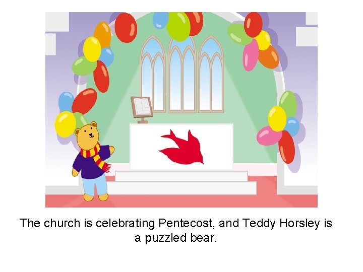 The church is celebrating Pentecost, and Teddy Horsley is a puzzled bear. 