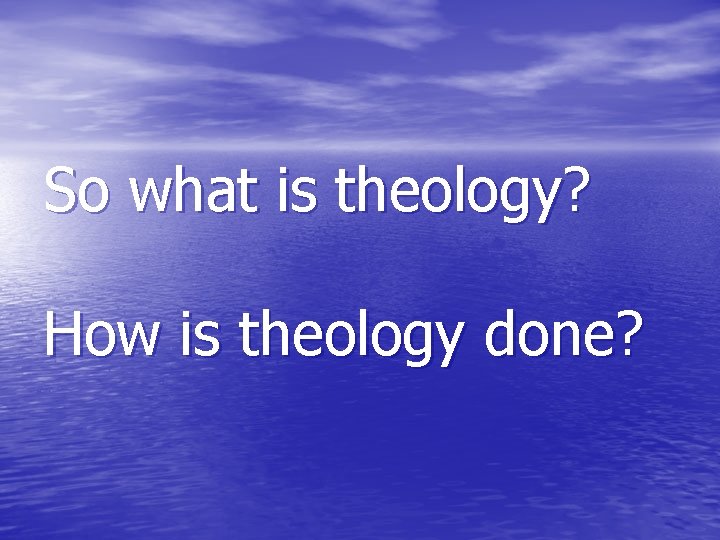 So what is theology? How is theology done? 