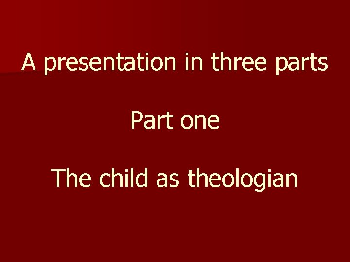 A presentation in three parts Part one The child as theologian 