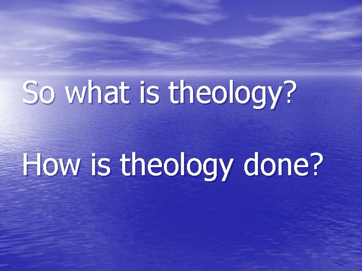 So what is theology? How is theology done? 