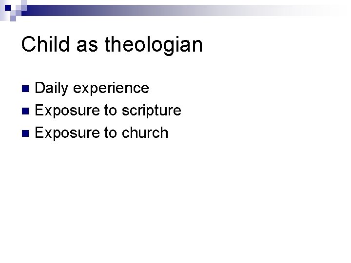 Child as theologian Daily experience n Exposure to scripture n Exposure to church n