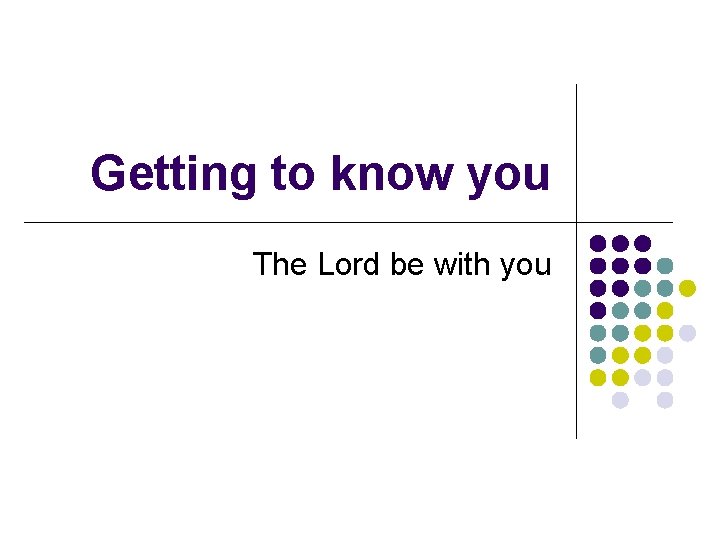 Getting to know you The Lord be with you 