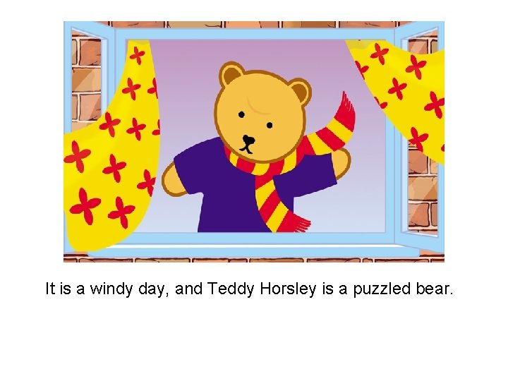 It is a windy day, and Teddy Horsley is a puzzled bear. 