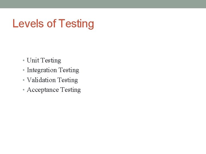 Levels of Testing • Unit Testing • Integration Testing • Validation Testing • Acceptance
