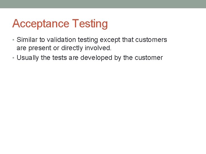 Acceptance Testing • Similar to validation testing except that customers are present or directly