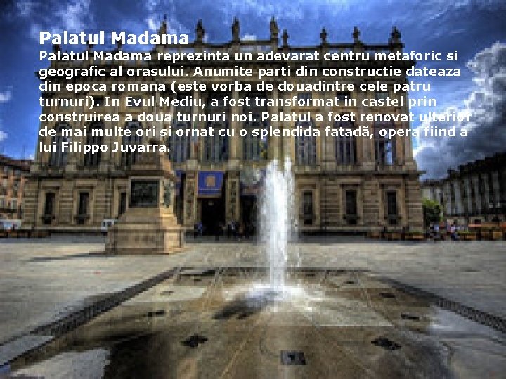 Palatul Madama reprezinta un adevarat centru metaforic si geografic al orasului. Anumite parti din