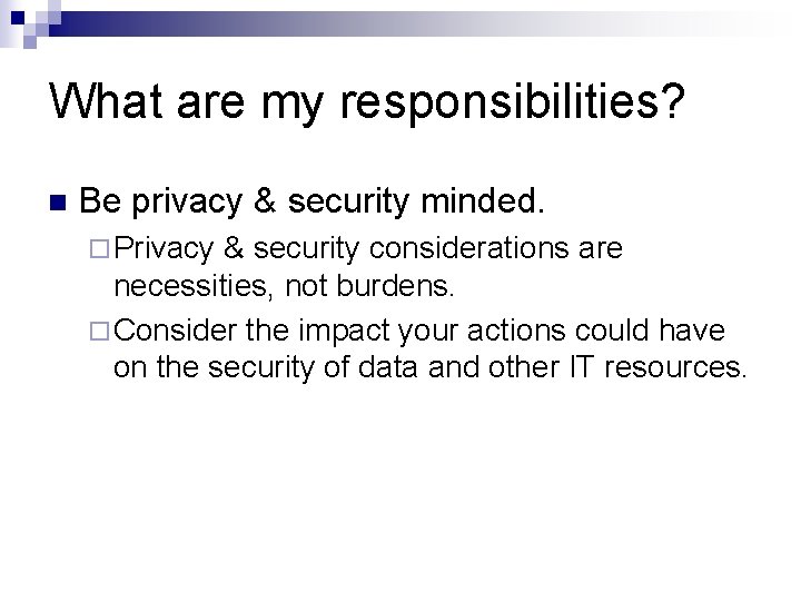 What are my responsibilities? n Be privacy & security minded. ¨ Privacy & security