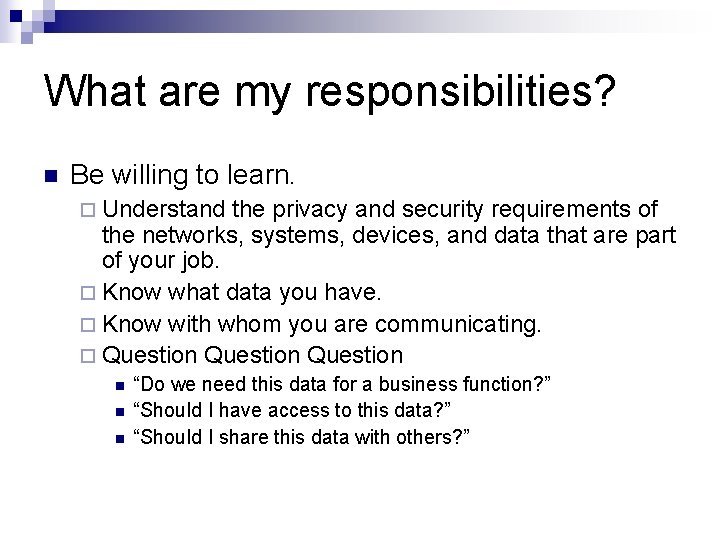 What are my responsibilities? n Be willing to learn. ¨ Understand the privacy and
