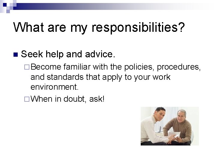 What are my responsibilities? n Seek help and advice. ¨ Become familiar with the
