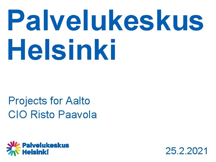 Palvelukeskus Helsinki Projects for Aalto CIO Risto Paavola 25. 2. 2021 