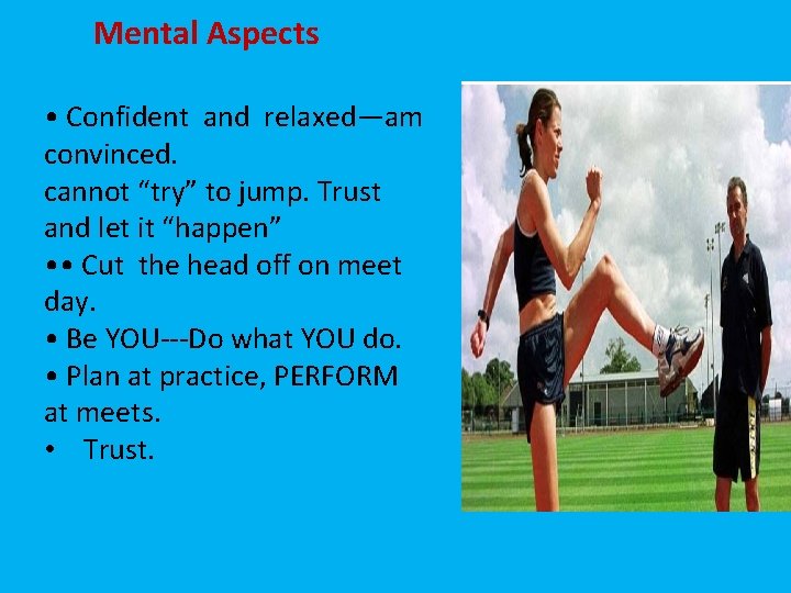 Mental Aspects • Confident and relaxed—am convinced. cannot “try” to jump. Trust and let