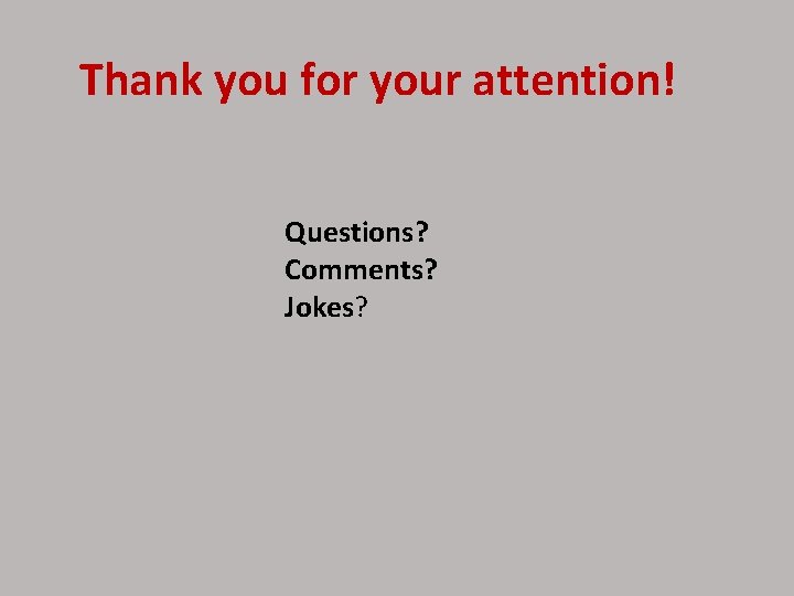 Thank you for your attention! Questions? Comments? Jokes? 