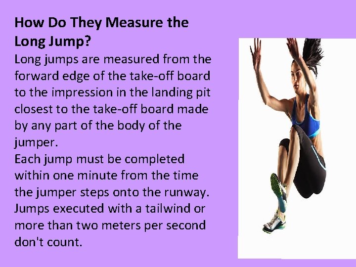 How Do They Measure the Long Jump? Long jumps are measured from the forward