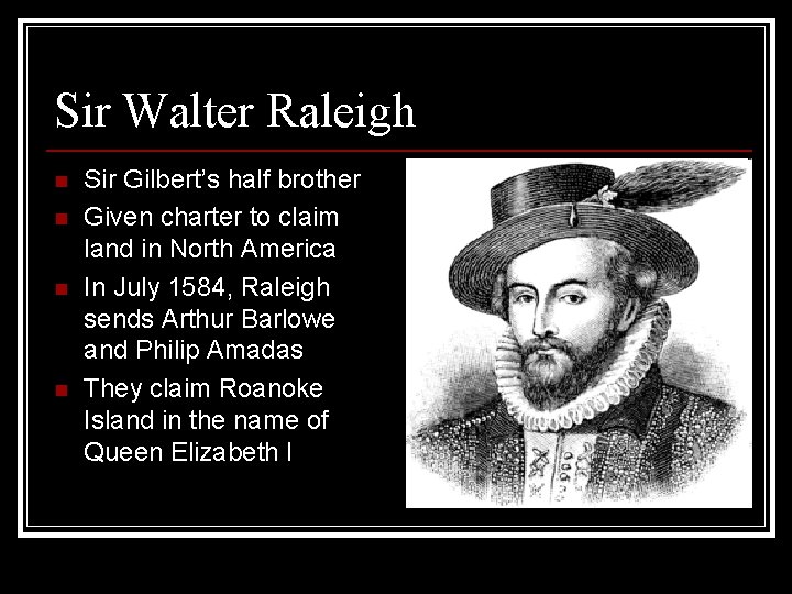 Sir Walter Raleigh n n Sir Gilbert’s half brother Given charter to claim land