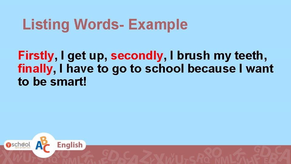 Listing Words- Example Firstly, I get up, secondly, I brush my teeth, finally, I