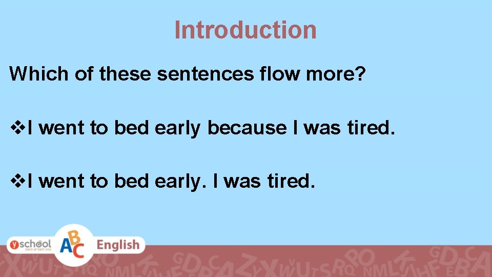 Introduction Which of these sentences flow more? v. I went to bed early because