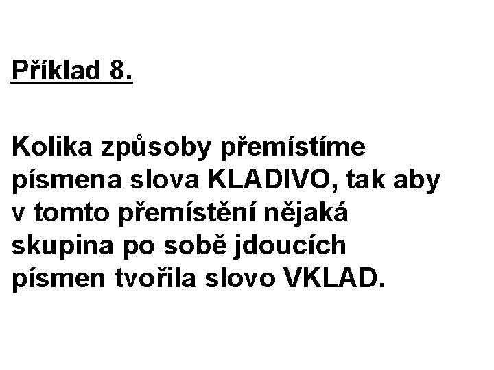 Příklad 8. Kolika způsoby přemístíme písmena slova KLADIVO, tak aby v tomto přemístění nějaká