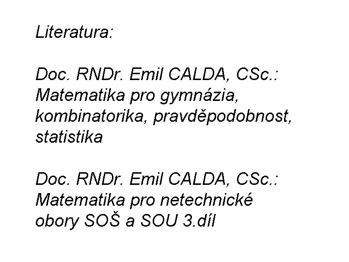 Literatura: Doc. RNDr. Emil CALDA, CSc. : Matematika pro gymnázia, kombinatorika, pravděpodobnost, statistika Doc.