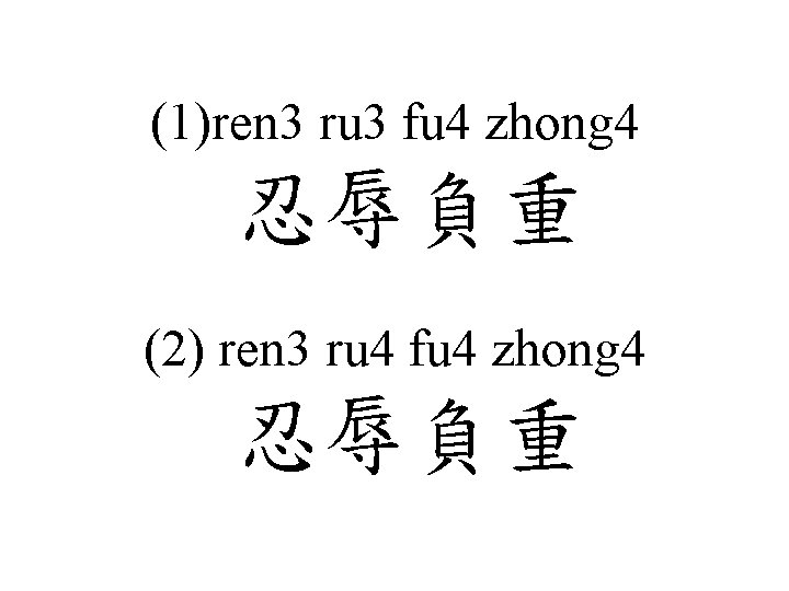 (1)ren 3 ru 3 fu 4 zhong 4 忍辱負重 (2) ren 3 ru 4
