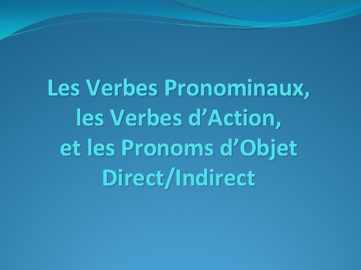 Les Verbes Pronominaux, les Verbes d’Action, et les Pronoms d’Objet Direct/Indirect 