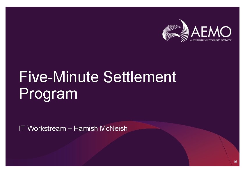 Five-Minute Settlement Program IT Workstream – Hamish Mc. Neish 15 Five-Minute Settlement Program IT Workstream – Hamish Mc. Neish 15