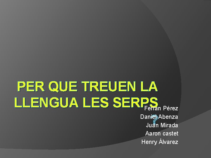 PER QUE TREUEN LA LLENGUA LES SERPS Ferran Pérez Daniel Abenza ? Juan Mirada