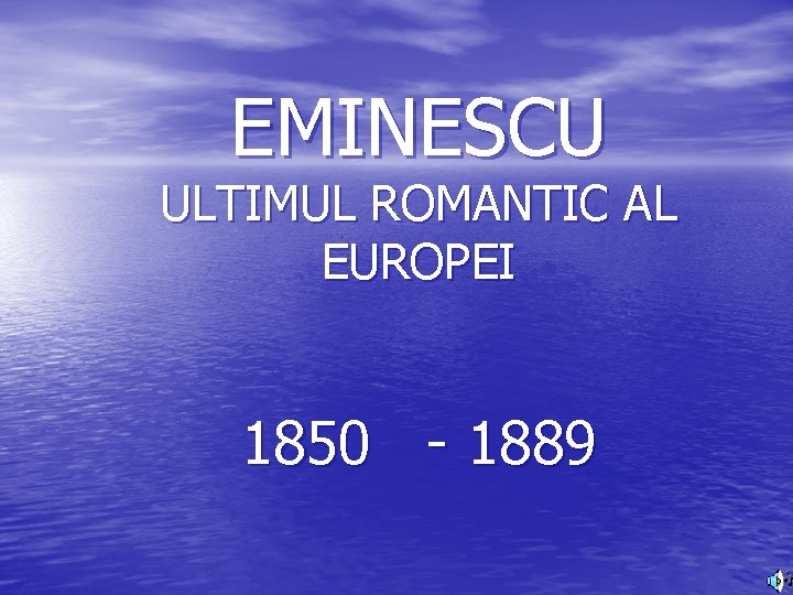 EMINESCU ULTIMUL ROMANTIC AL EUROPEI 1850 - 1889 