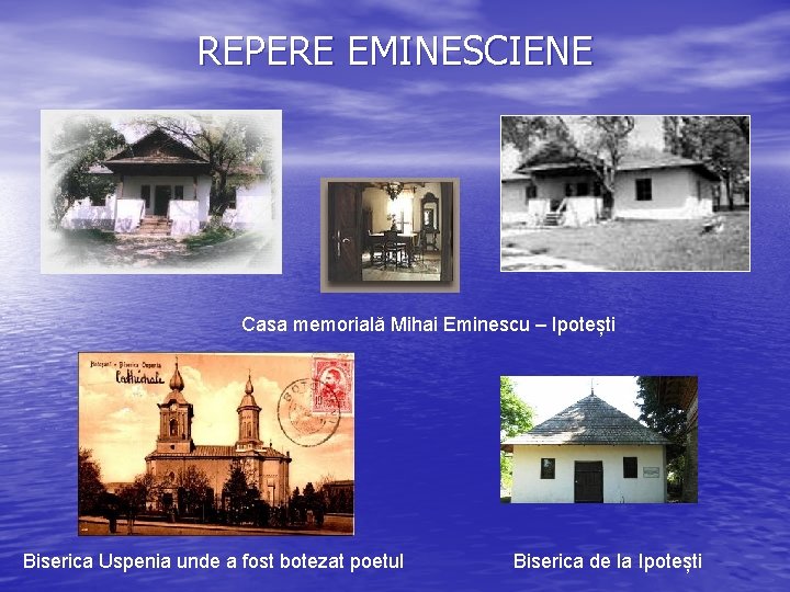 REPERE EMINESCIENE Casa memorială Mihai Eminescu – Ipotești Biserica Uspenia unde a fost botezat