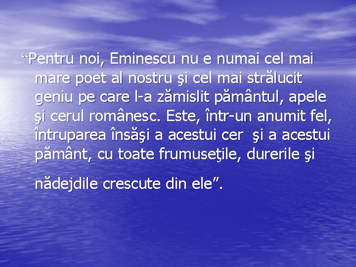 “Pentru noi, Eminescu nu e numai cel mai mare poet al nostru şi cel