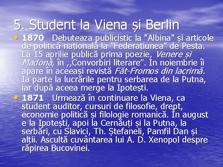 5. Student la Viena și Berlin • 1870 Debuteaza publicistic la "Albina" și articole