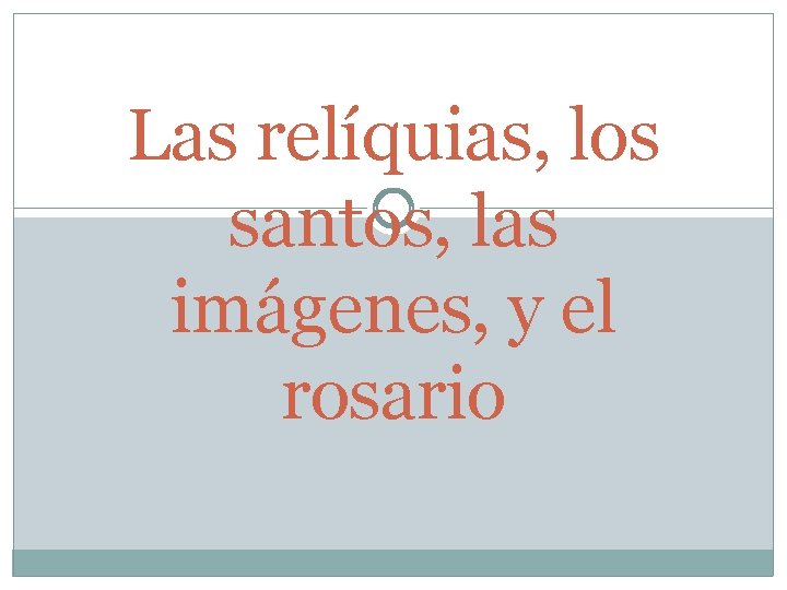 Las relíquias, los santos, las imágenes, y el rosario 