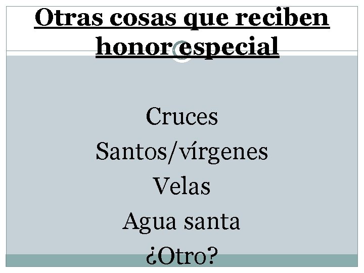 Otras cosas que reciben honor especial Cruces Santos/vírgenes Velas Agua santa ¿Otro? 